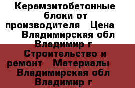 Керамзитобетонные блоки от производителя › Цена ­ 32 - Владимирская обл., Владимир г. Строительство и ремонт » Материалы   . Владимирская обл.,Владимир г.